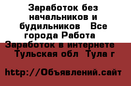 Заработок без начальников и будильников - Все города Работа » Заработок в интернете   . Тульская обл.,Тула г.